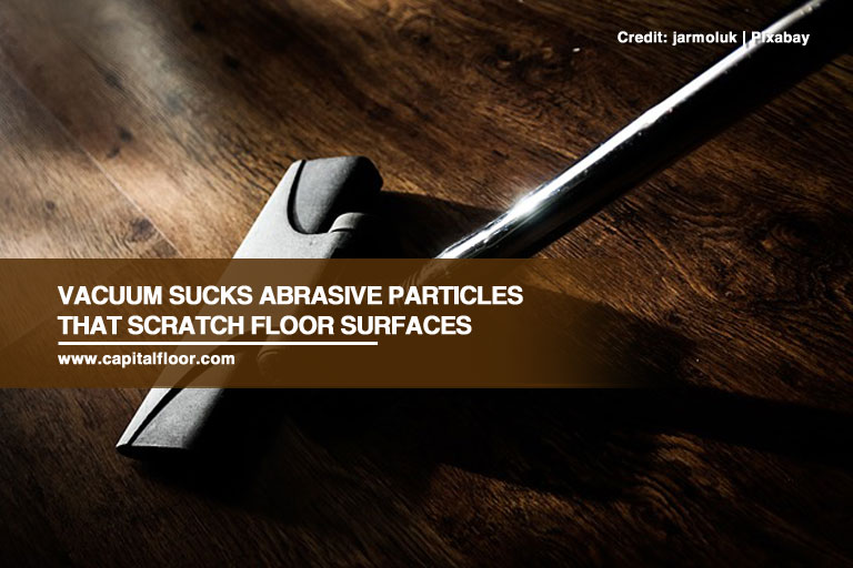 Vacuum sucks abrasive particles that scratch floor surfaces