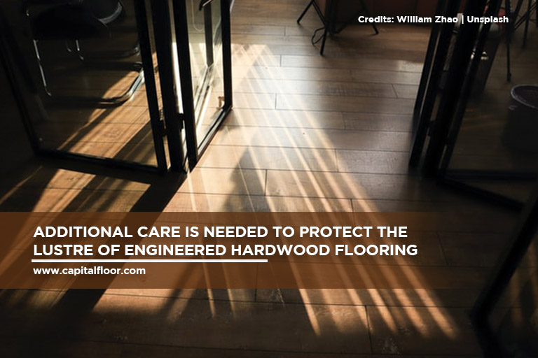 Additional care is needed to protect the lustre of engineered hardwood flooring
