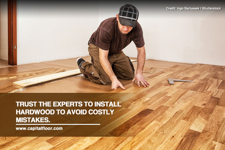 Trust the experts to install hardwood to avoid costly mistakes.