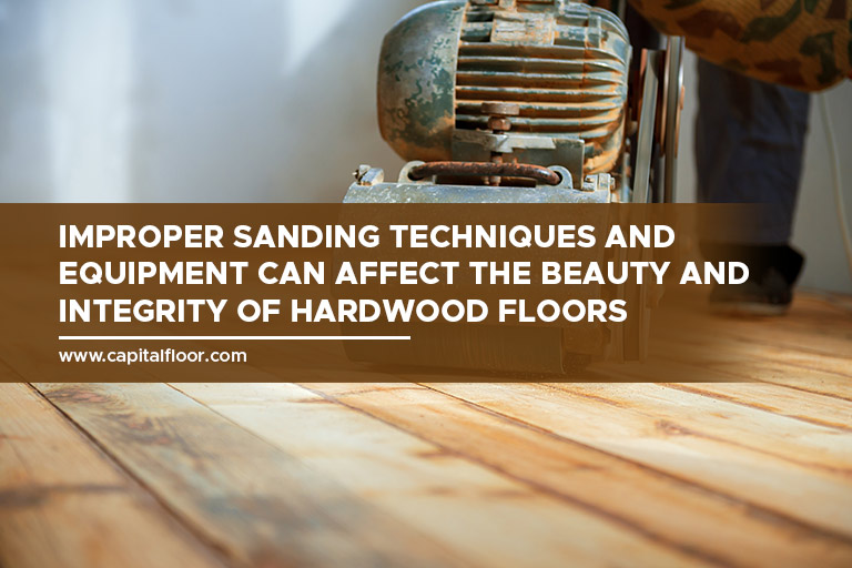 Improper sanding techniques and equipment can affect the beauty and integrity of hardwood floors
