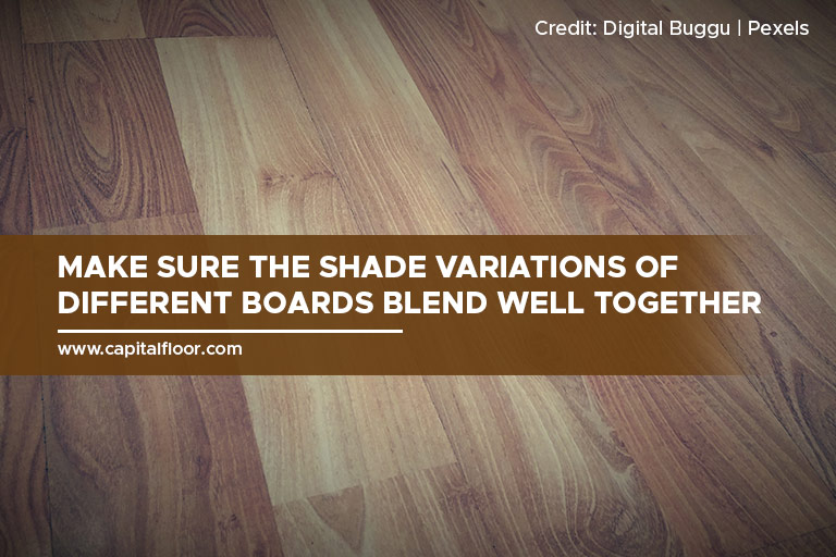 Make sure the shade variations of different boards blend well together