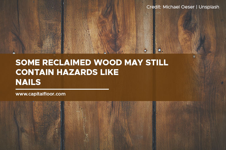 Some reclaimed wood may still contain hazards like nails