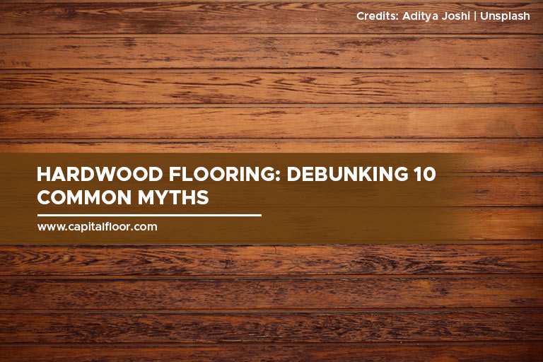 Hardwood Flooring: Debunking 10 Common Myths