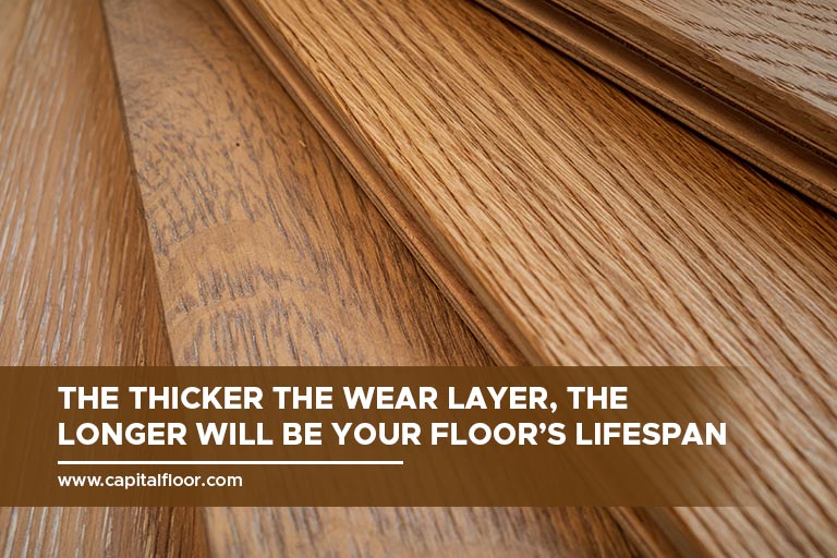 The thicker the wear layer, the longer will be your floor’s lifespan