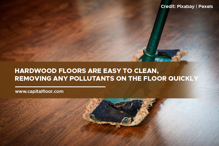 Hardwood floors are easy to clean, removing any pollutants on the floor quickly