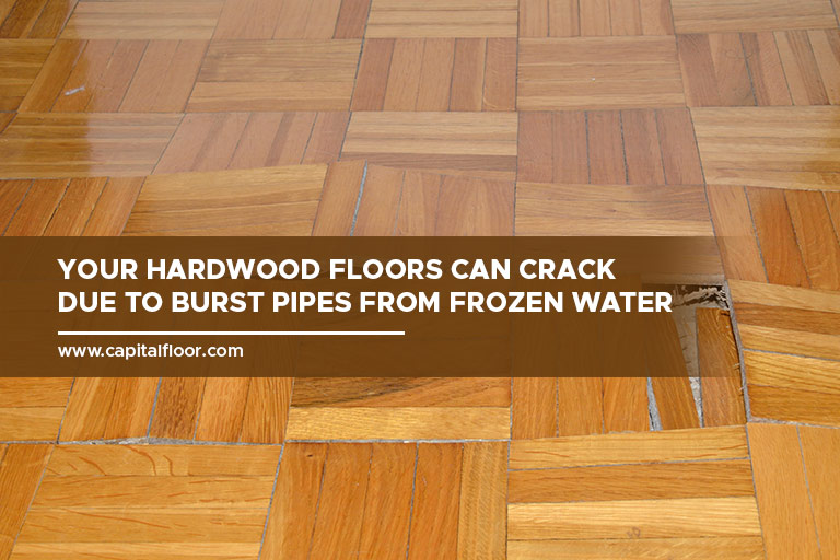 Your hardwood floors can crack due to burst pipes from frozen water