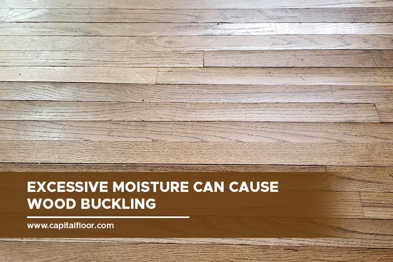 Excessive moisture can cause wood buckling