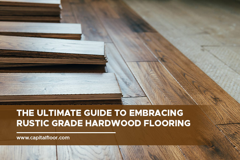The Ultimate Guide to Embracing Rustic Grade Hardwood Flooring