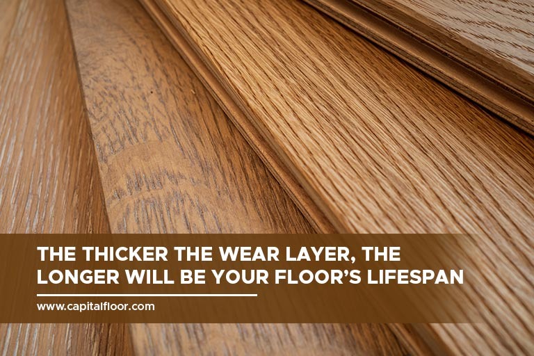 The thicker the wear layer, the longer will be your floor’s lifespan